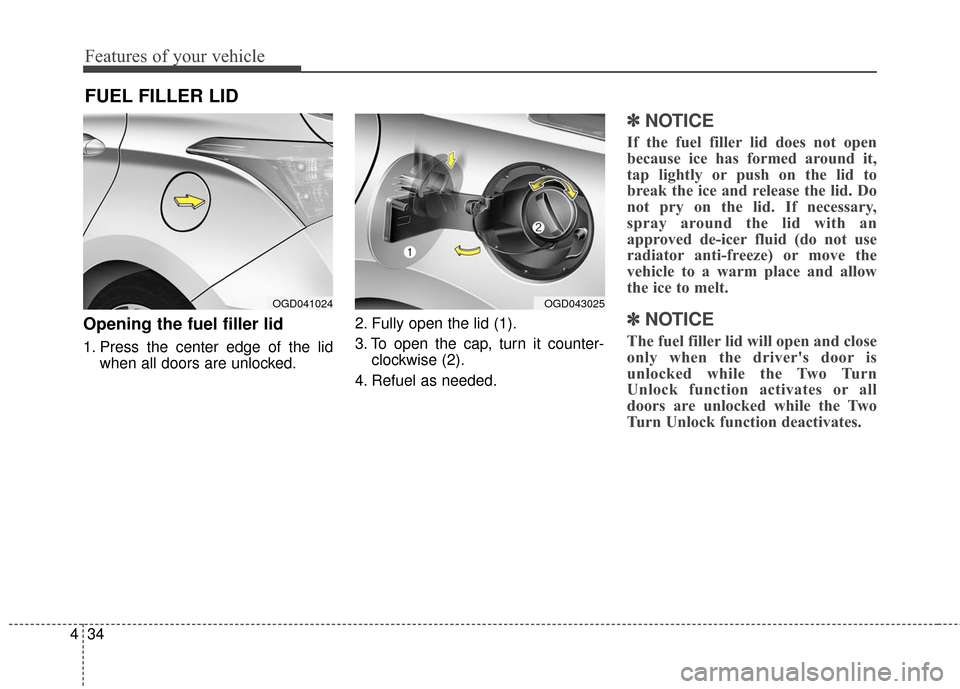 Hyundai Elantra GT 2016  Owners Manual Features of your vehicle
34
4
FUEL FILLER LID
Opening the fuel filler lid
1. Press the center edge of the lid
when all doors are unlocked. 2. Fully open the lid (1).
3. To open the cap, turn it counte
