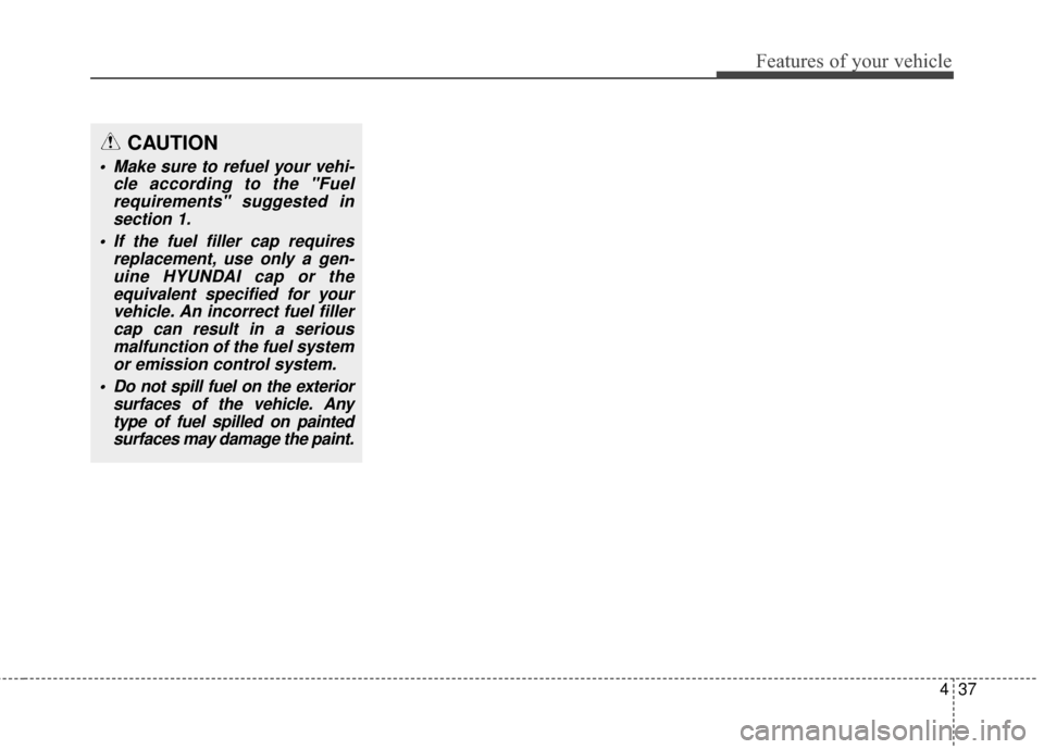 Hyundai Elantra GT 2016 Owners Manual 437
Features of your vehicle
CAUTION
Make sure to refuel your vehi-cle according to the "Fuelrequirements" suggested insection 1.
If the fuel filler cap requires replacement, use only a gen-uine HYU Hyundai Elantra GT 2016 Owners Manual 437
Features of your vehicle
CAUTION
Make sure to refuel your vehi-cle according to the "Fuelrequirements" suggested insection 1.
If the fuel filler cap requires replacement, use only a gen-uine HYU