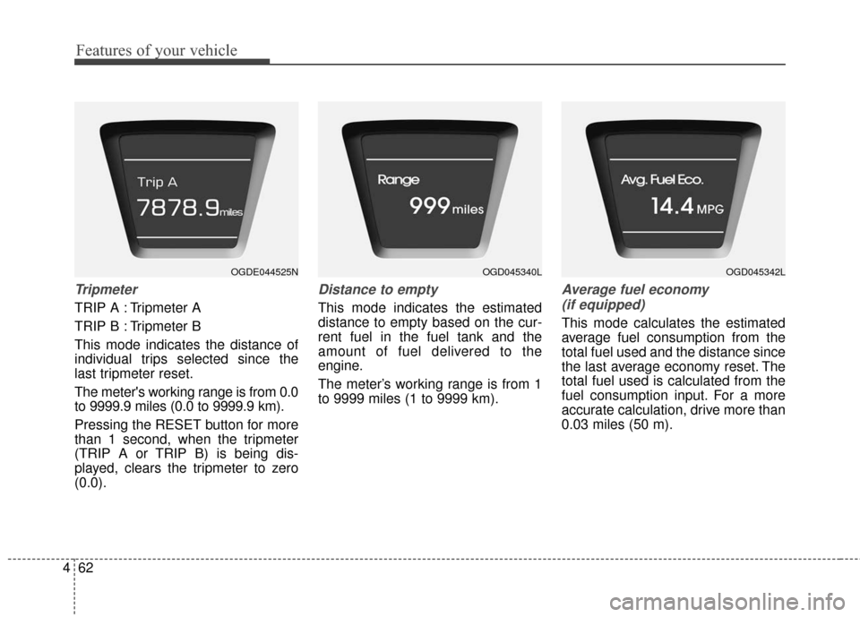 Hyundai Elantra GT 2016  Owners Manual Features of your vehicle
62
4
Tripmeter
TRIP A : Tripmeter A
TRIP B : Tripmeter B
This mode indicates the distance of
individual trips selected since the
last tripmeter reset.
The meters working rang