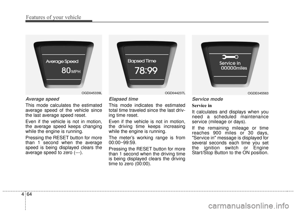 Hyundai Elantra GT 2016  Owners Manual Features of your vehicle
64
4
Average speed
This mode calculates the estimated
average speed of the vehicle since
the last average speed reset.
Even if the vehicle is not in motion,
the average speed 