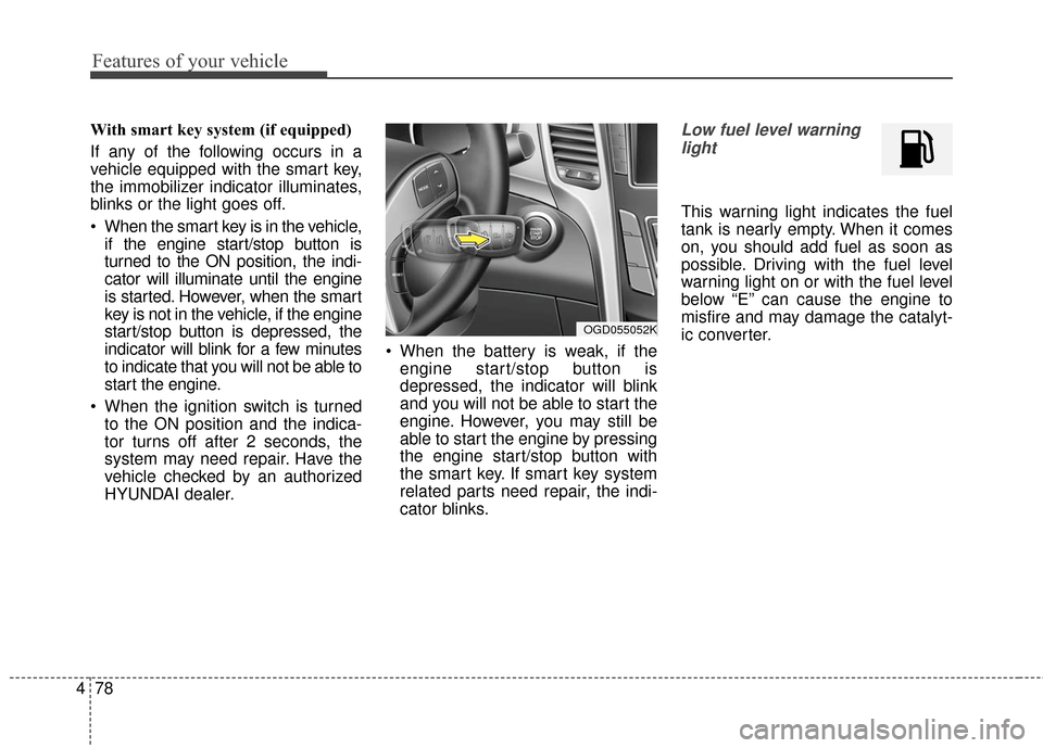 Hyundai Elantra GT 2016 Owners Manual Features of your vehicle
78
4
With smart key system (if equipped)
If any of the following occurs in a
vehicle equipped with the smart key,
the immobilizer indicator illuminates,
blinks or the light go Hyundai Elantra GT 2016 Owners Manual Features of your vehicle
78
4
With smart key system (if equipped)
If any of the following occurs in a
vehicle equipped with the smart key,
the immobilizer indicator illuminates,
blinks or the light go