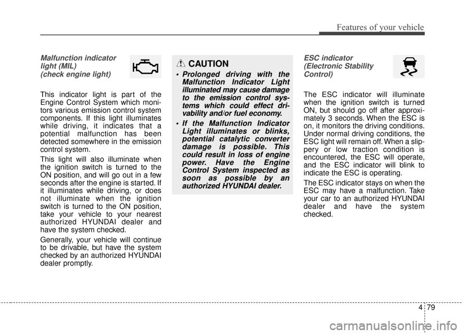 Hyundai Elantra GT 2016 Owners Manual 479
Features of your vehicle
Malfunction indicatorlight (MIL)(check engine light)
This indicator light is part of the
Engine Control System which moni-
tors various emission control system
components. Hyundai Elantra GT 2016 Owners Manual 479
Features of your vehicle
Malfunction indicatorlight (MIL)(check engine light)
This indicator light is part of the
Engine Control System which moni-
tors various emission control system
components.
