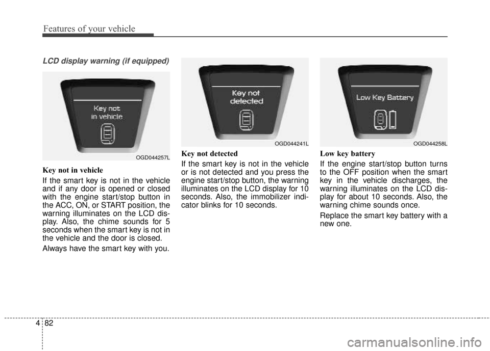 Hyundai Elantra GT 2016 Owners Manual Features of your vehicle
82
4
LCD display warning (if equipped)
Key not in vehicle
If the smart key is not in the vehicle
and if any door is opened or closed
with the engine start/stop button in
the Hyundai Elantra GT 2016 Owners Manual Features of your vehicle
82
4
LCD display warning (if equipped)
Key not in vehicle
If the smart key is not in the vehicle
and if any door is opened or closed
with the engine start/stop button in
the