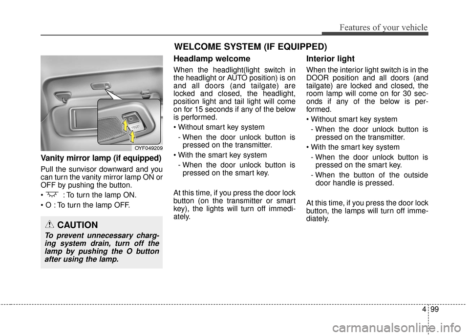 Hyundai Elantra GT 2016  Owners Manual 499
Features of your vehicle
Vanity mirror lamp (if equipped)
Pull the sunvisor downward and you
can turn the vanity mirror lamp ON or
OFF by pushing the button.
 : To turn the lamp ON.
 To turn the l