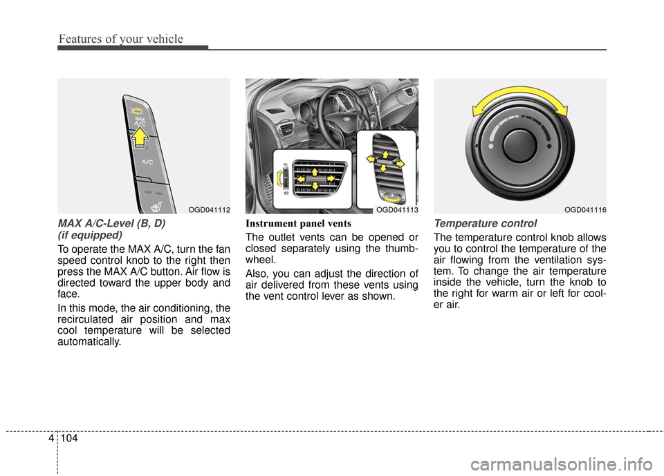 Hyundai Elantra GT 2016 Owners Manual Features of your vehicle
104
4
MAX A/C-Level (B, D)
(if equipped)
To operate the MAX A/C, turn the fan
speed control knob to the right then
press the MAX A/C button. Air flow is
directed toward the u Hyundai Elantra GT 2016 Owners Manual Features of your vehicle
104
4
MAX A/C-Level (B, D)
(if equipped)
To operate the MAX A/C, turn the fan
speed control knob to the right then
press the MAX A/C button. Air flow is
directed toward the u