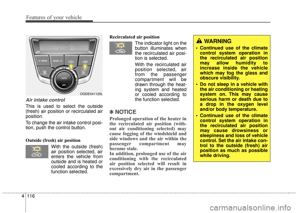Hyundai Elantra GT 2016 Owners Manual Features of your vehicle
116
4
Air intake control
This is used to select the outside
(fresh) air position or recirculated air
position.
To change the air intake control posi-
tion, push the control bu Hyundai Elantra GT 2016 Owners Manual Features of your vehicle
116
4
Air intake control
This is used to select the outside
(fresh) air position or recirculated air
position.
To change the air intake control posi-
tion, push the control bu