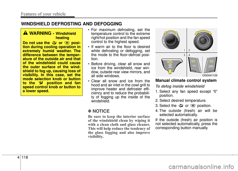 Hyundai Elantra GT 2016  Owners Manual Features of your vehicle
118
4
 For maximum defrosting, set the
temperature control to the extreme
right/hot position and the fan speed
control to the highest speed.
 If warm air to the floor is desir