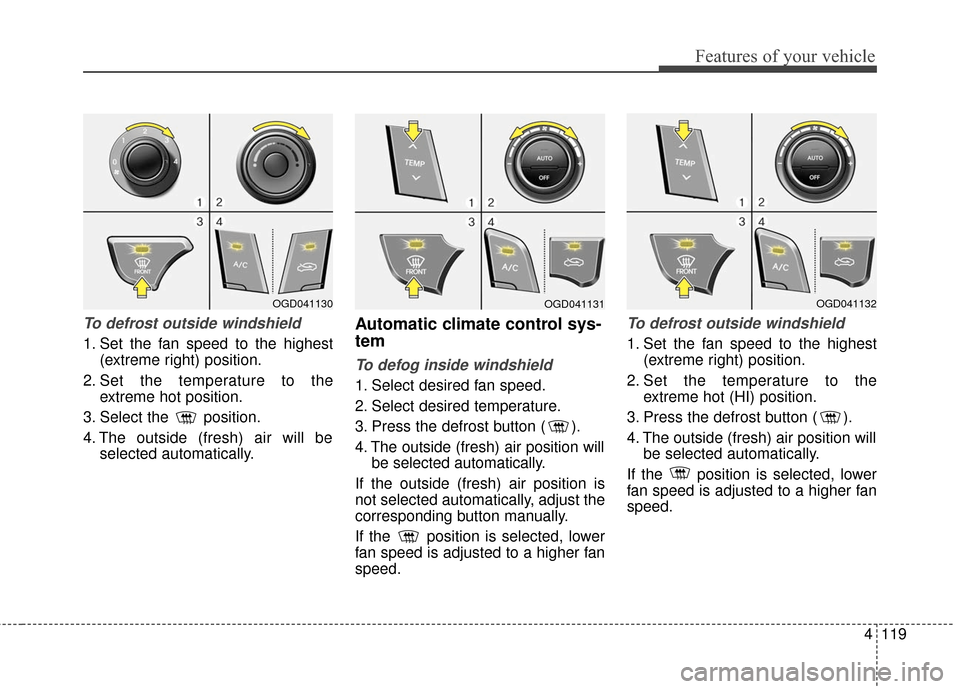 Hyundai Elantra GT 2016 Owners Manual 4119
Features of your vehicle
To defrost outside windshield
1. Set the fan speed to the highest(extreme right) position.
2. Set the temperature to the extreme hot position.
3. Select the position.
4. Hyundai Elantra GT 2016 Owners Manual 4119
Features of your vehicle
To defrost outside windshield
1. Set the fan speed to the highest(extreme right) position.
2. Set the temperature to the extreme hot position.
3. Select the position.
4.
