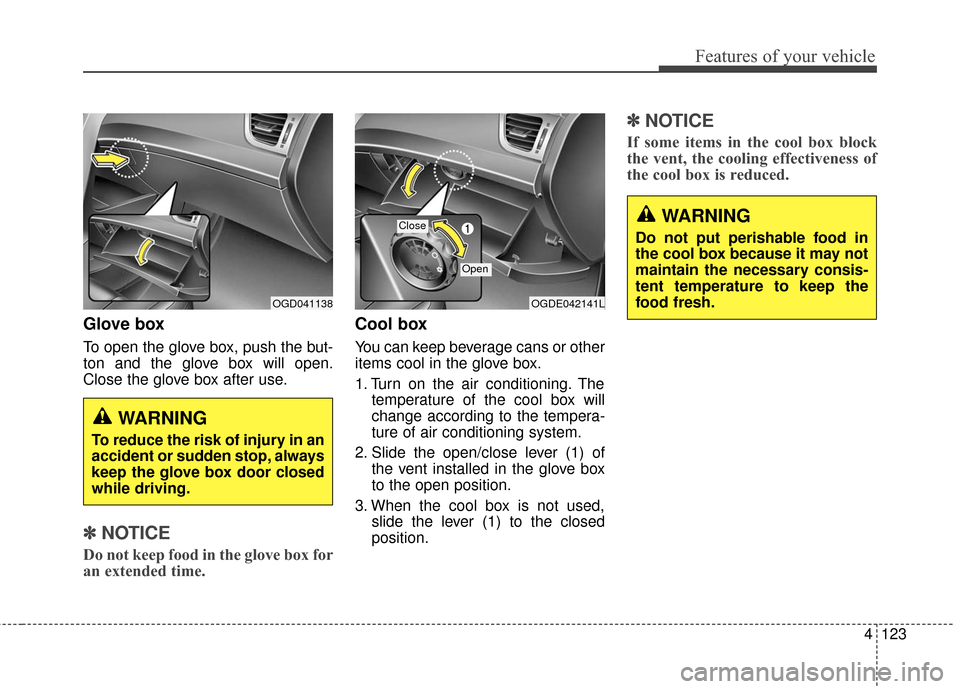 Hyundai Elantra GT 2016 Owners Manual 4123
Features of your vehicle
Glove box
To open the glove box, push the but-
ton and the glove box will open.
Close the glove box after use.
✽ ✽NOTICE
Do not keep food in the glove box for
an exte Hyundai Elantra GT 2016 Owners Manual 4123
Features of your vehicle
Glove box
To open the glove box, push the but-
ton and the glove box will open.
Close the glove box after use.
✽ ✽NOTICE
Do not keep food in the glove box for
an exte