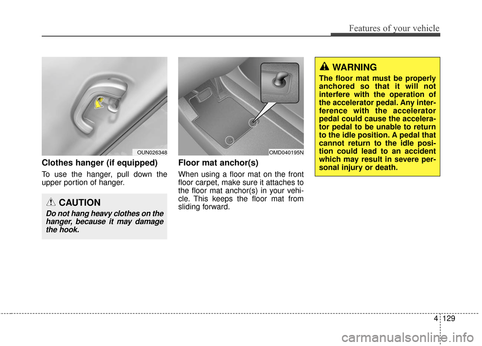 Hyundai Elantra GT 2016 Owners Manual 4129
Features of your vehicle
Clothes hanger (if equipped)
To use the hanger, pull down the
upper portion of hanger.
Floor mat anchor(s)
When using a floor mat on the front
floor carpet, make sure it Hyundai Elantra GT 2016 Owners Manual 4129
Features of your vehicle
Clothes hanger (if equipped)
To use the hanger, pull down the
upper portion of hanger.
Floor mat anchor(s)
When using a floor mat on the front
floor carpet, make sure it