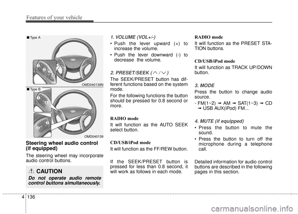 Hyundai Elantra GT 2016  Owners Manual Features of your vehicle
136
4
Steering wheel audio control 
(if equipped) 
The steering wheel may incorporate
audio control buttons.
1. VOLUME (VOL+/-)
• Push the lever upward (+) to
increase the v