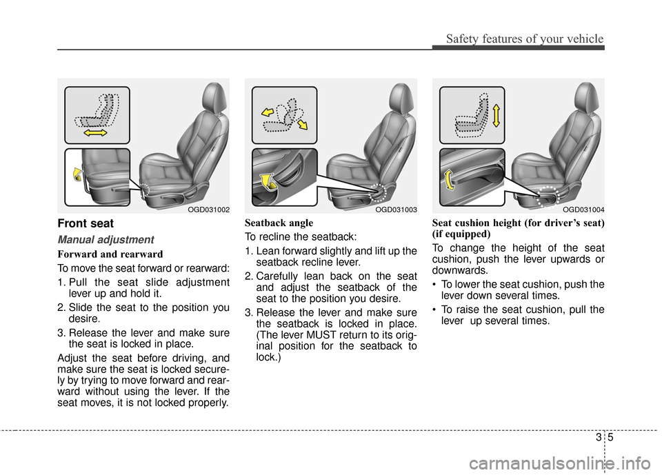 Hyundai Elantra GT 2016 Owners Guide 35
Safety features of your vehicle
Front seat
Manual adjustment
Forward and rearward
To move the seat forward or rearward:
1. Pull the seat slide adjustmentlever up and hold it.
2. Slide the seat to t Hyundai Elantra GT 2016 Owners Guide 35
Safety features of your vehicle
Front seat
Manual adjustment
Forward and rearward
To move the seat forward or rearward:
1. Pull the seat slide adjustmentlever up and hold it.
2. Slide the seat to t