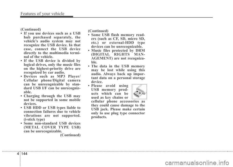 Hyundai Elantra GT 2016 Owners Manual Features of your vehicle
144
4
(Continued)
• Some USB flash memory read-
ers (such as CF, SD, micro SD,
etc.) or external-HDD type
devices can be unrecognizable.
• Music files protected by DRM (DI Hyundai Elantra GT 2016 Owners Manual Features of your vehicle
144
4
(Continued)
• Some USB flash memory read-
ers (such as CF, SD, micro SD,
etc.) or external-HDD type
devices can be unrecognizable.
• Music files protected by DRM (DI