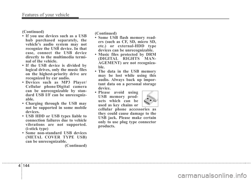 Hyundai Elantra GT 2016  Owners Manual Features of your vehicle
144
4
(Continued)
• Some USB flash memory read-
ers (such as CF, SD, micro SD,
etc.) or external-HDD type
devices can be unrecognizable.
• Music files protected by DRM (DI