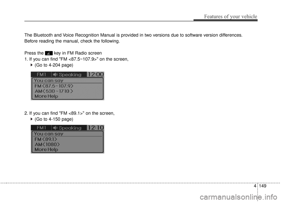 Hyundai Elantra GT 2016 Owners Manual 4149
Features of your vehicle
The Bluetooth and Voice Recognition Manual is provided in two versions due to software version differences.
Before reading the manual, check the following.
Press the key Hyundai Elantra GT 2016 Owners Manual 4149
Features of your vehicle
The Bluetooth and Voice Recognition Manual is provided in two versions due to software version differences.
Before reading the manual, check the following.
Press the key