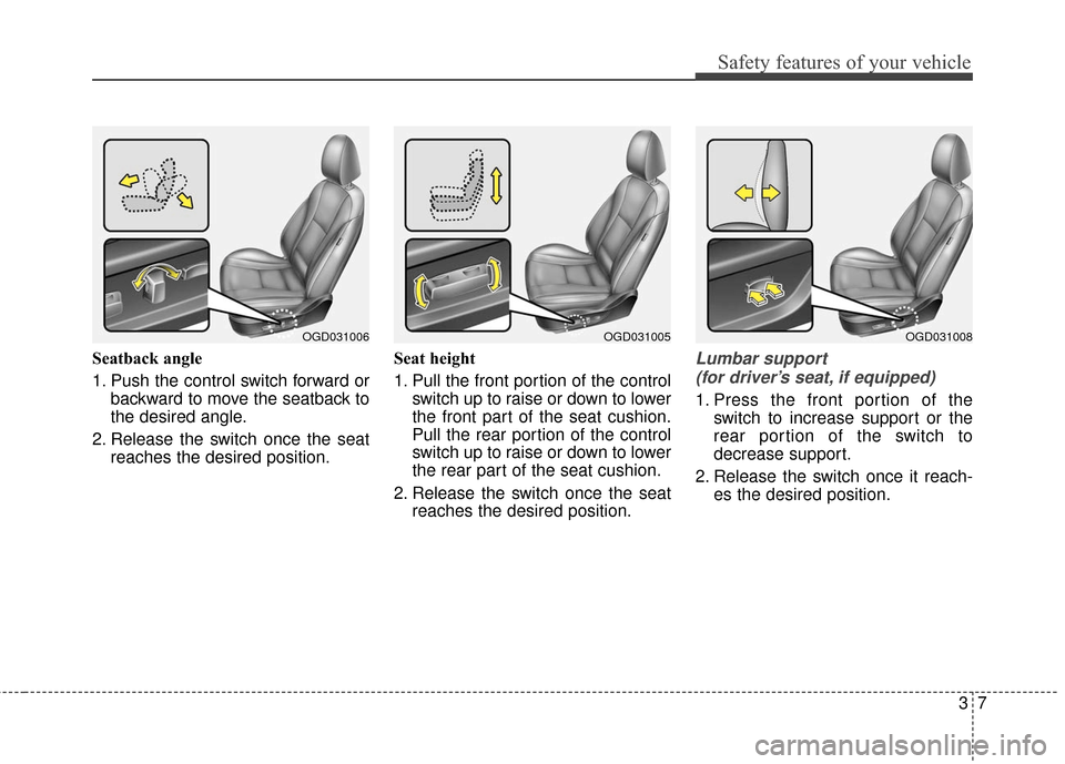Hyundai Elantra GT 2016 Owners Guide 37
Safety features of your vehicle
Seatback angle
1. Push the control switch forward orbackward to move the seatback to
the desired angle.
2. Release the switch once the seat reaches the desired posit Hyundai Elantra GT 2016 Owners Guide 37
Safety features of your vehicle
Seatback angle
1. Push the control switch forward orbackward to move the seatback to
the desired angle.
2. Release the switch once the seat reaches the desired posit