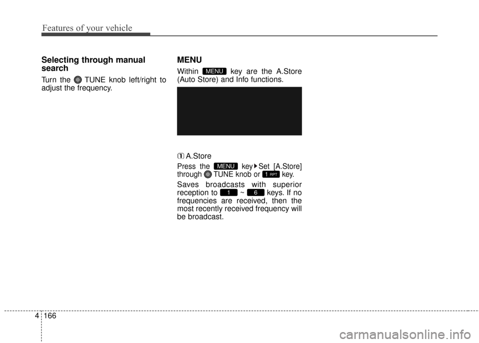 Hyundai Elantra GT 2016  Owners Manual Features of your vehicle
166
4
Selecting through manual
search
Turn the  TUNE knob left/right to
adjust the frequency.
MENU
Within  key are the A.Store
(Auto Store) and Info functions.
A.Store
Press t