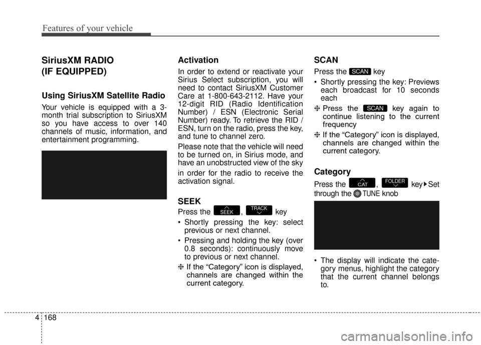 Hyundai Elantra GT 2016  Owners Manual Features of your vehicle
168
4
SiriusXM RADIO 
(IF EQUIPPED)
Using SiriusXM Satellite Radio
Your vehicle is equipped with a 3-
month trial subscription to SiriusXM
so you have access to over 140
chann