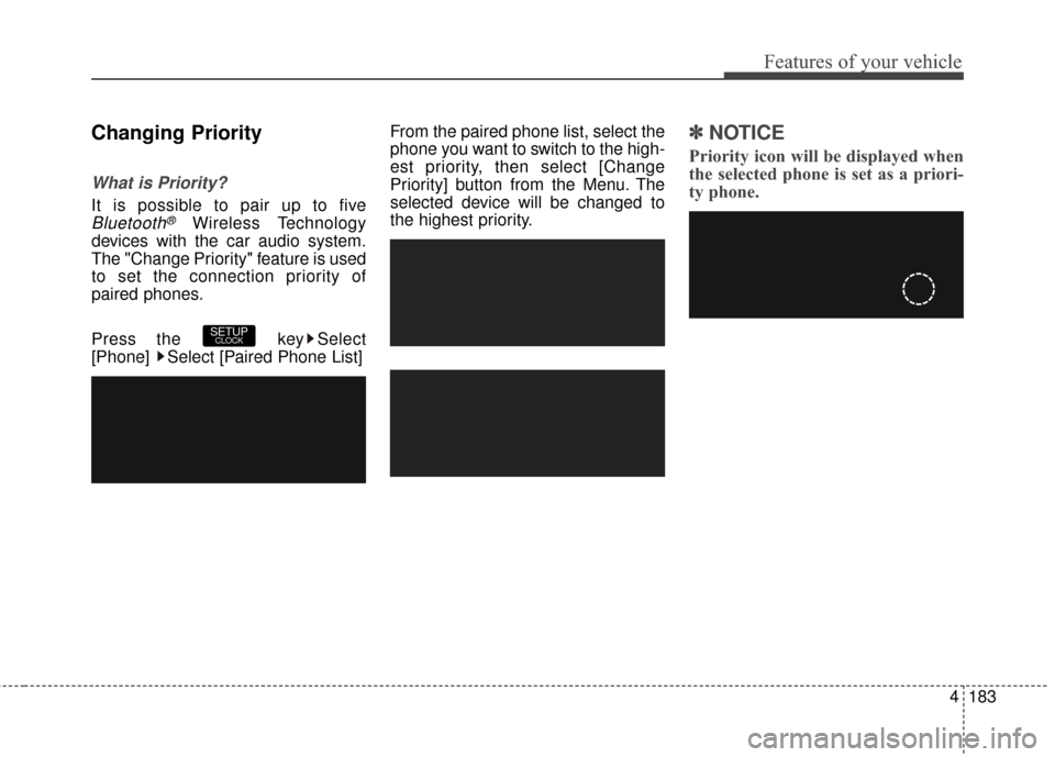 Hyundai Elantra GT 2016 Owners Manual 4183
Features of your vehicle
Changing Priority
What is Priority?
It is possible to pair up to five
Bluetooth®Wireless Technology
devices with the car audio system.
The "Change Priority" feature is u Hyundai Elantra GT 2016 Owners Manual 4183
Features of your vehicle
Changing Priority
What is Priority?
It is possible to pair up to five
Bluetooth®Wireless Technology
devices with the car audio system.
The "Change Priority" feature is u