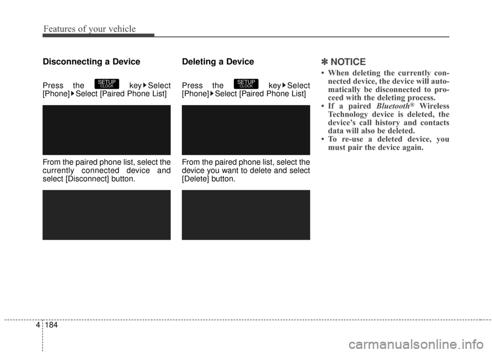 Hyundai Elantra GT 2016  Owners Manual Features of your vehicle
184
4
Disconnecting a Device
Press the  key Select
[Phone] Select [Paired Phone List]
From the paired phone list, select the
currently connected device and
select [Disconnect]
