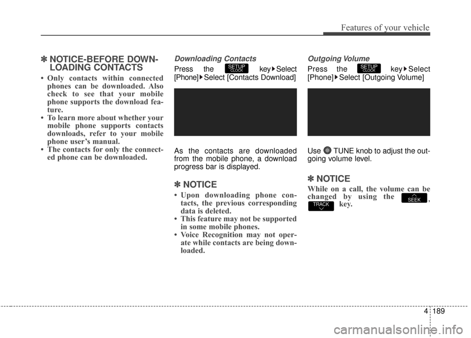 Hyundai Elantra GT 2016 Owners Manual 4189
Features of your vehicle
✽
✽NOTICE-BEFORE DOWN-
LOADING CONTACTS
• Only contacts within connected
phones can be downloaded. Also
check to see that your mobile
phone supports the download f Hyundai Elantra GT 2016 Owners Manual 4189
Features of your vehicle
✽
✽NOTICE-BEFORE DOWN-
LOADING CONTACTS
• Only contacts within connected
phones can be downloaded. Also
check to see that your mobile
phone supports the download f