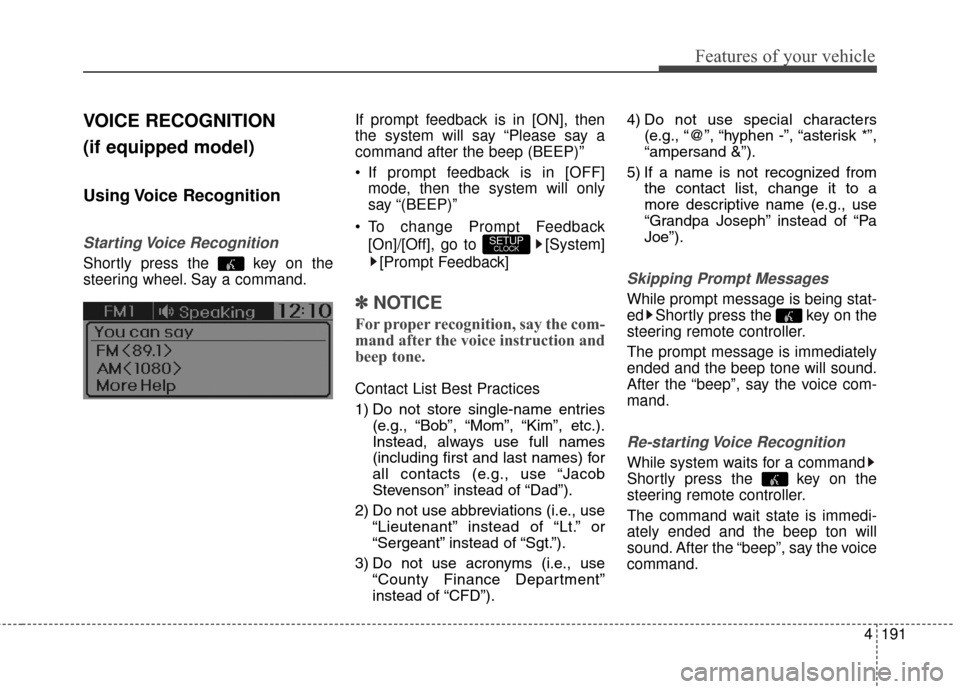 Hyundai Elantra GT 2016 Owners Manual 4191
Features of your vehicle
VOICE RECOGNITION
(if equipped model)
Using Voice Recognition
Starting Voice Recognition
Shortly press the key on the
steering wheel. Say a command.If prompt feedback Hyundai Elantra GT 2016 Owners Manual 4191
Features of your vehicle
VOICE RECOGNITION
(if equipped model)
Using Voice Recognition
Starting Voice Recognition
Shortly press the key on the
steering wheel. Say a command.If prompt feedback