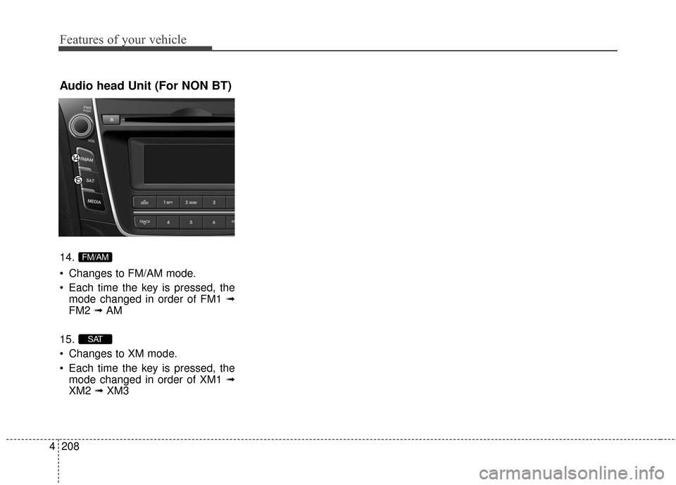 Hyundai Elantra GT 2016  Owners Manual Features of your vehicle
208
4
Audio head Unit (For NON BT)
14.
 Changes to FM/AM mode.
 Each time the key is pressed, the
mode changed in order of FM1 ➟
FM2  ➟AM
15.
 Changes to XM mode.
 Each ti
