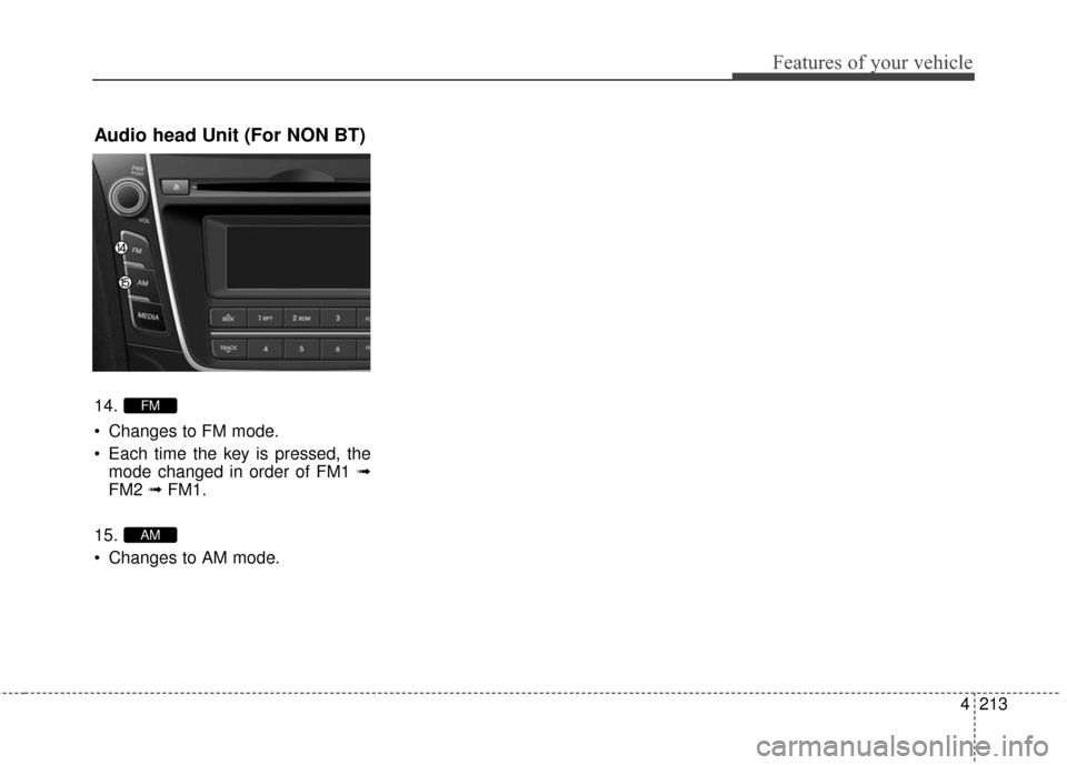 Hyundai Elantra GT 2016  Owners Manual 4213
Features of your vehicle
Audio head Unit (For NON BT)
14.
 Changes to FM mode.
 Each time the key is pressed, themode changed in order of FM1 ➟
FM2  ➟FM1.
15.
 Changes to AM mode.
AM
FM 