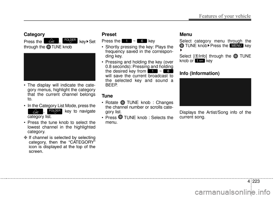 Hyundai Elantra GT 2016 Owners Manual 4223
Features of your vehicle
Category
Press the , key Set
through the
TUNEknob
The display will indicate the cate- gory menus, highlight the category
that the current channel belongs
to.
In the Hyundai Elantra GT 2016 Owners Manual 4223
Features of your vehicle
Category
Press the , key Set
through the
TUNEknob
The display will indicate the cate- gory menus, highlight the category
that the current channel belongs
to.
In the