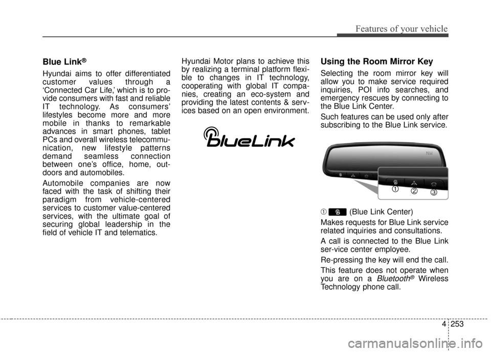 Hyundai Elantra GT 2016 Owners Manual 4253
Features of your vehicle
Blue Link®
Hyundai aims to offer differentiated
customer values through a
‘Connected Car Life,’ which is to pro-
vide consumers with fast and reliable
IT technology. Hyundai Elantra GT 2016 Owners Manual 4253
Features of your vehicle
Blue Link®
Hyundai aims to offer differentiated
customer values through a
‘Connected Car Life,’ which is to pro-
vide consumers with fast and reliable
IT technology.