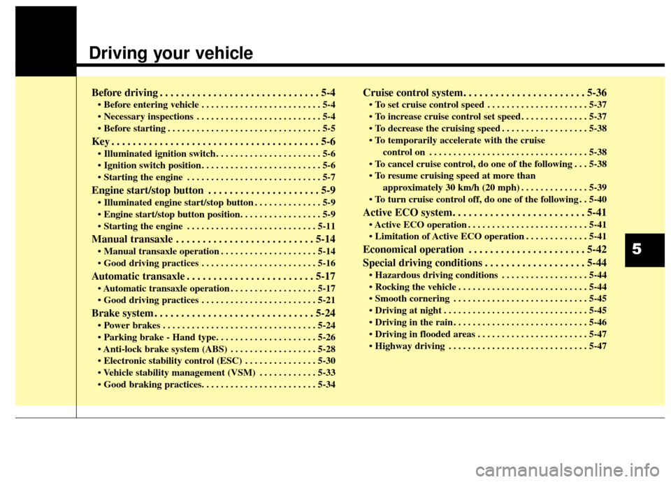 Hyundai Elantra GT 2016 Owners Manual Driving your vehicle
Before driving . . . . . . . . . . . . . . . . . . . . . . . . . . . . . . 5-4
• Before entering vehicle . . . . . . . . . . . . . . . . . . . . . . . . . 5-4
. . . . . . . . Hyundai Elantra GT 2016 Owners Manual Driving your vehicle
Before driving . . . . . . . . . . . . . . . . . . . . . . . . . . . . . . 5-4
• Before entering vehicle . . . . . . . . . . . . . . . . . . . . . . . . . 5-4
. . . . . . . .