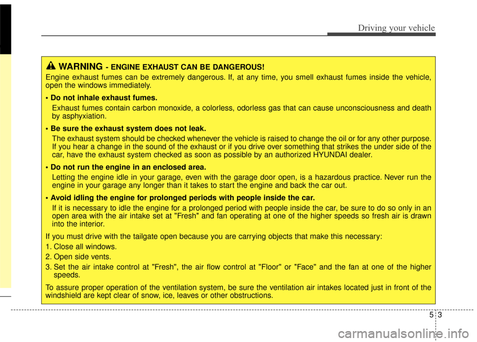 Hyundai Elantra GT 2016 Owners Manual 53
Driving your vehicle
WARNING- ENGINE EXHAUST CAN BE DANGEROUS!
Engine exhaust fumes can be extremely dangerous. If, at any time, you smell exhaust fumes inside the vehicle,
open the windows immedia Hyundai Elantra GT 2016 Owners Manual 53
Driving your vehicle
WARNING- ENGINE EXHAUST CAN BE DANGEROUS!
Engine exhaust fumes can be extremely dangerous. If, at any time, you smell exhaust fumes inside the vehicle,
open the windows immedia