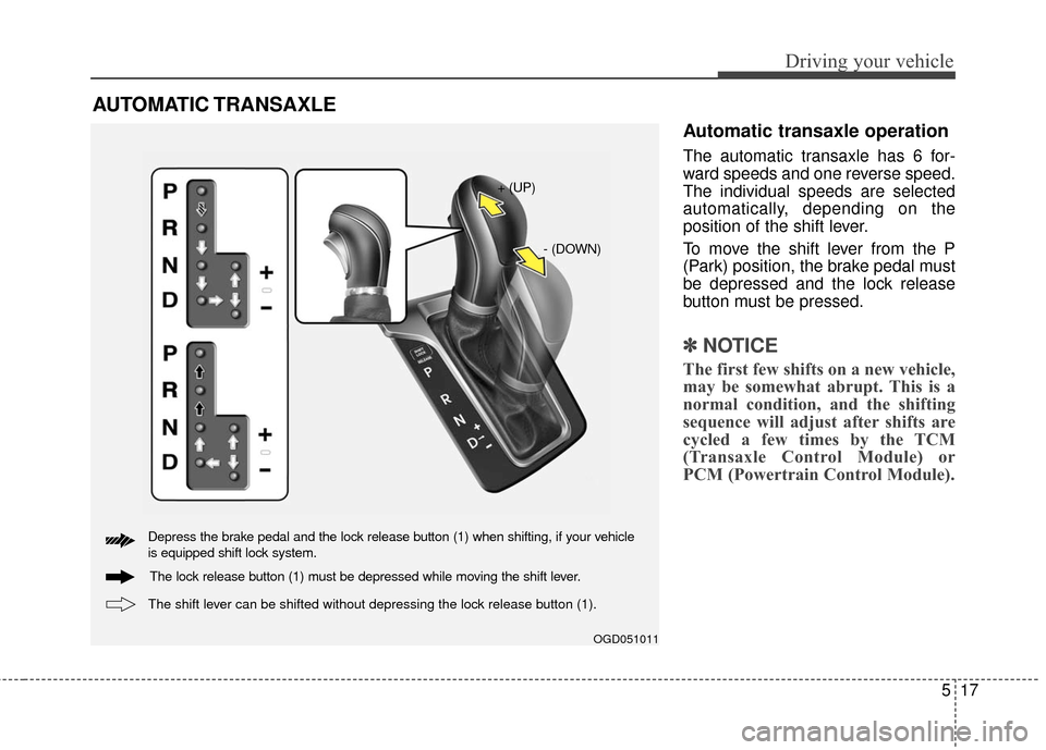 Hyundai Elantra GT 2016 Owners Manual 517
Driving your vehicle
Automatic transaxle operation
The automatic transaxle has 6 for-
ward speeds and one reverse speed.
The individual speeds are selected
automatically, depending on the
position Hyundai Elantra GT 2016 Owners Manual 517
Driving your vehicle
Automatic transaxle operation
The automatic transaxle has 6 for-
ward speeds and one reverse speed.
The individual speeds are selected
automatically, depending on the
position