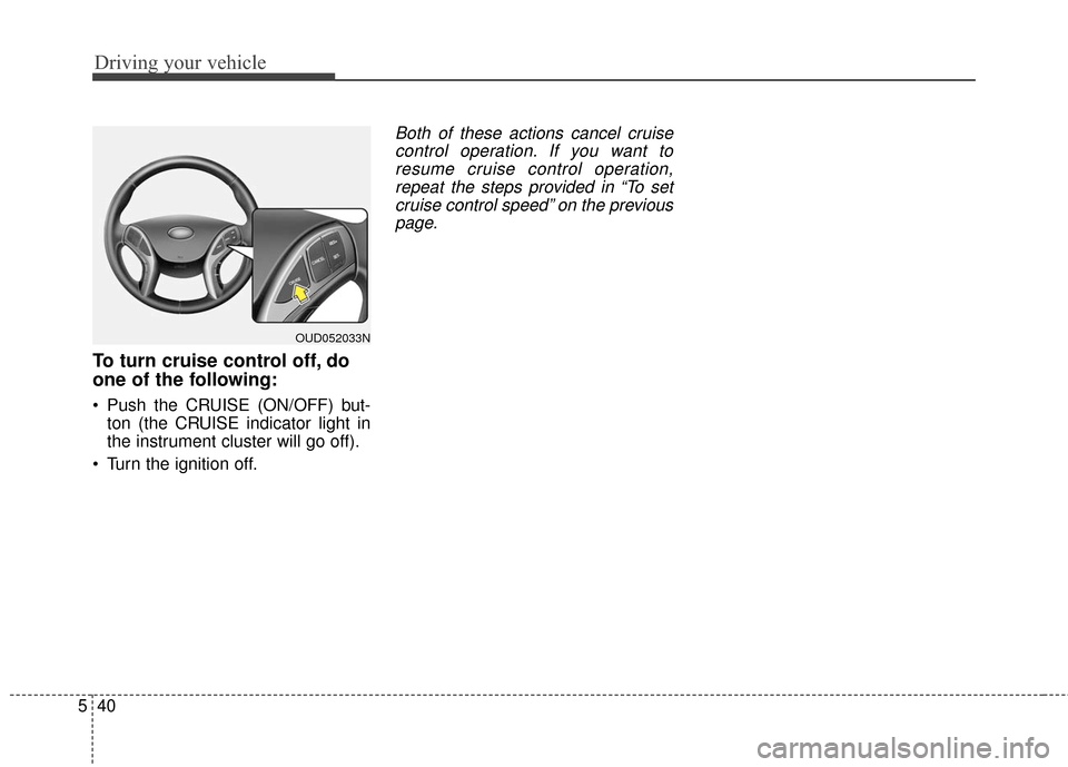Hyundai Elantra GT 2016 Owners Manual Driving your vehicle
40
5
To turn cruise control off, do
one of the following:
Push the CRUISE (ON/OFF) but-
ton (the CRUISE indicator light in
the instrument cluster will go off).
Turn the ignition Hyundai Elantra GT 2016 Owners Manual Driving your vehicle
40
5
To turn cruise control off, do
one of the following:
Push the CRUISE (ON/OFF) but-
ton (the CRUISE indicator light in
the instrument cluster will go off).
Turn the ignition