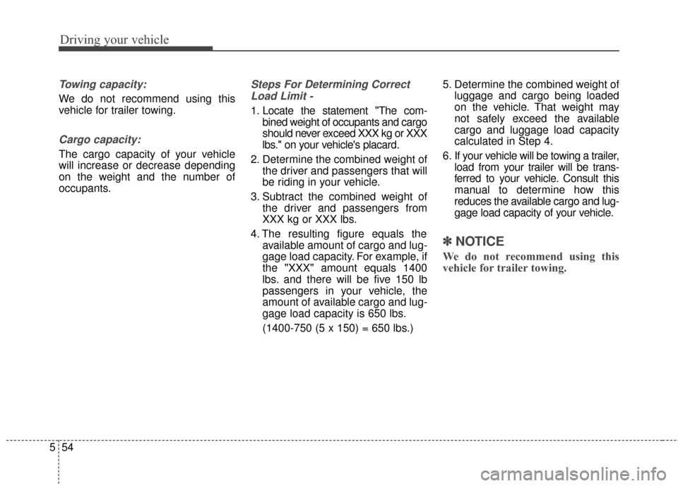 Hyundai Elantra GT 2016  Owners Manual Driving your vehicle
54
5
Towing capacity:
We do not recommend using this
vehicle for trailer towing.
Cargo capacity:
The cargo capacity of your vehicle
will increase or decrease depending
on the weig