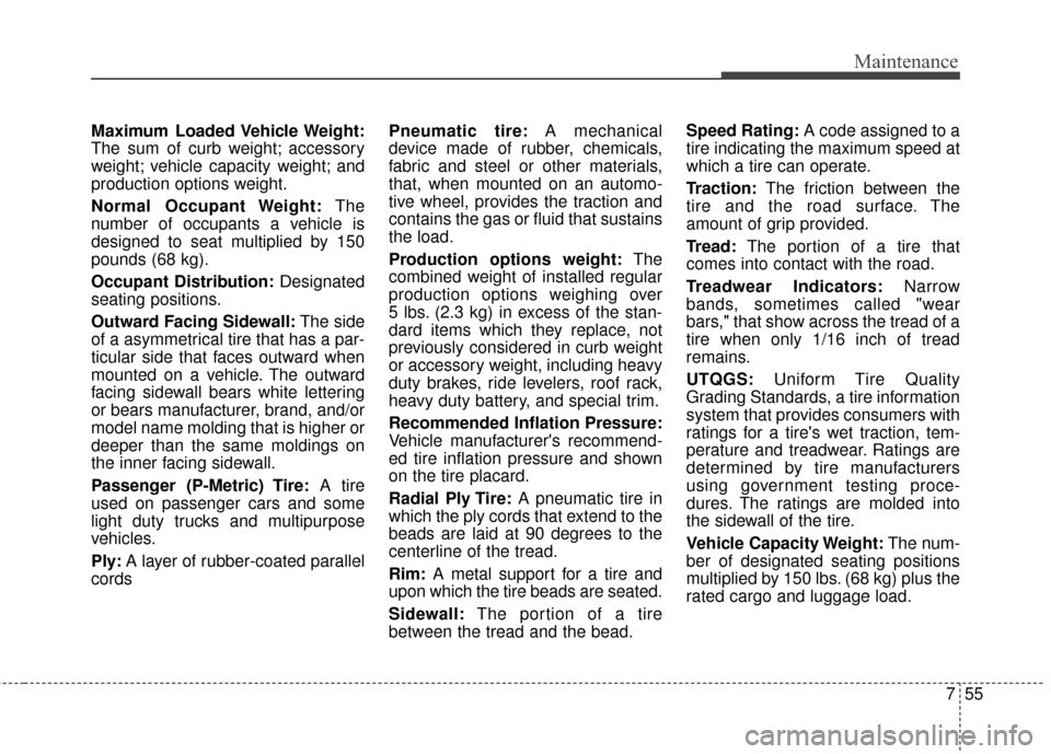 Hyundai Elantra GT 2016  Owners Manual 755
Maintenance
Maximum Loaded Vehicle Weight:
The sum of curb weight; accessory
weight; vehicle capacity weight; and
production options weight.
Normal Occupant Weight:The
number of occupants a vehicl