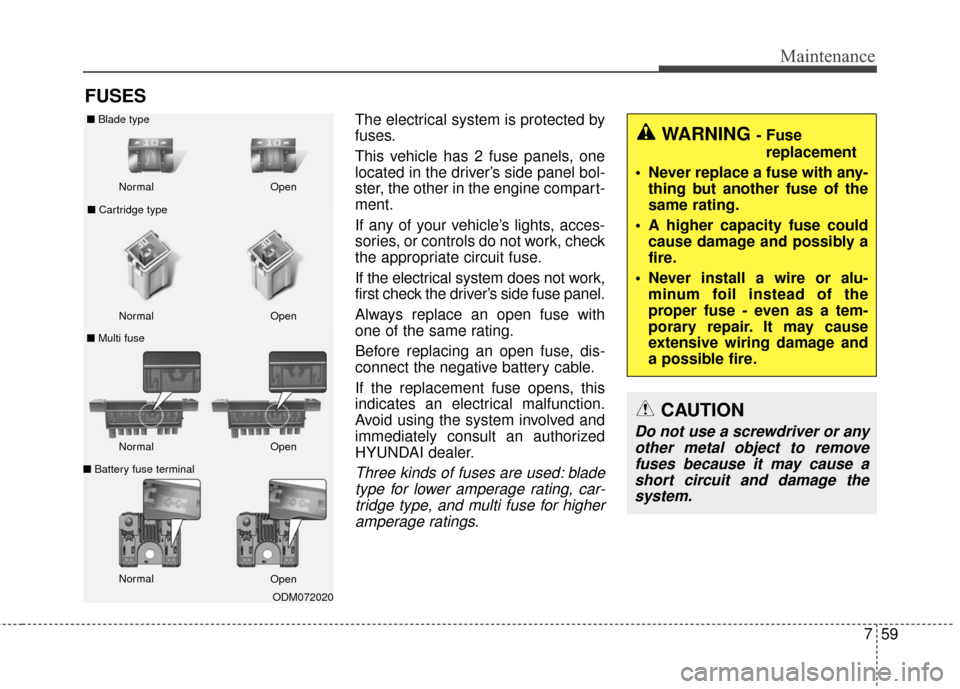 Hyundai Elantra GT 2016 Owners Manual 759
Maintenance
FUSES
The electrical system is protected by
fuses.
This vehicle has 2 fuse panels, one
located in the driver’s side panel bol-
ster, the other in the engine compart-
ment.
If any of Hyundai Elantra GT 2016 Owners Manual 759
Maintenance
FUSES
The electrical system is protected by
fuses.
This vehicle has 2 fuse panels, one
located in the driver’s side panel bol-
ster, the other in the engine compart-
ment.
If any of