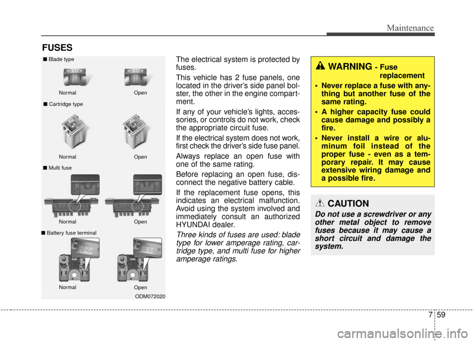 Hyundai Elantra GT 2016  Owners Manual 759
Maintenance
FUSES
The electrical system is protected by
fuses.
This vehicle has 2 fuse panels, one
located in the driver’s side panel bol-
ster, the other in the engine compart-
ment.
If any of 