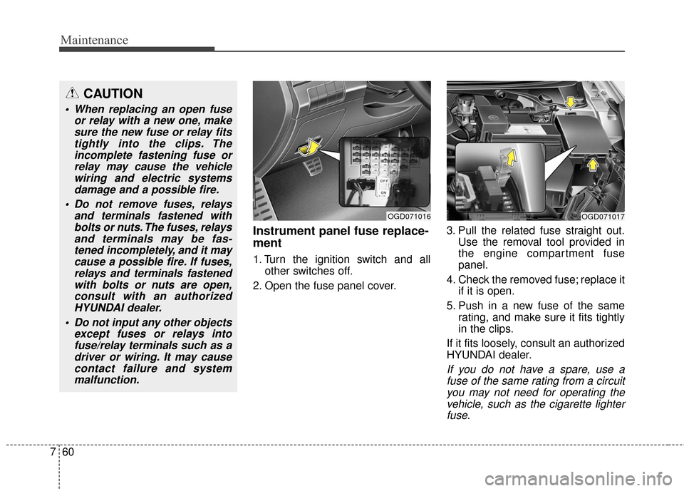 Hyundai Elantra GT 2016  Owners Manual Maintenance
60
7
Instrument panel fuse replace-
ment
1. Turn the ignition switch and all
other switches off.
2. Open the fuse panel cover. 3. Pull the related fuse straight out.
Use the removal tool p