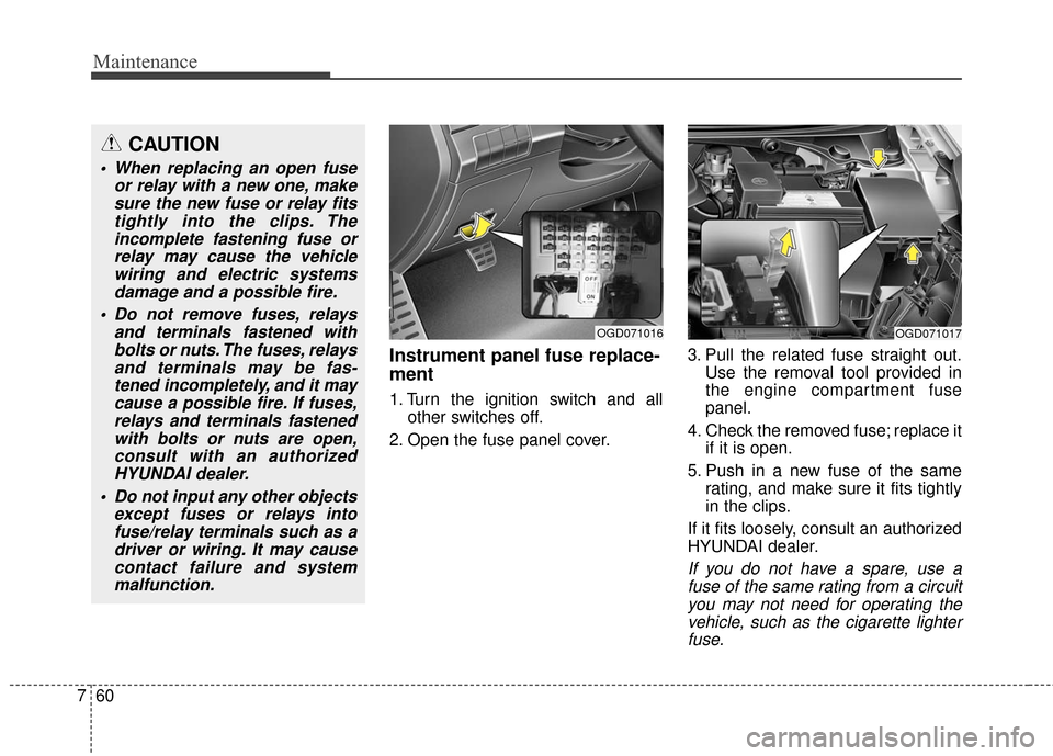 Hyundai Elantra GT 2016 Owners Manual Maintenance
60
7
Instrument panel fuse replace-
ment
1. Turn the ignition switch and all
other switches off.
2. Open the fuse panel cover. 3. Pull the related fuse straight out.
Use the removal tool p Hyundai Elantra GT 2016 Owners Manual Maintenance
60
7
Instrument panel fuse replace-
ment
1. Turn the ignition switch and all
other switches off.
2. Open the fuse panel cover. 3. Pull the related fuse straight out.
Use the removal tool p