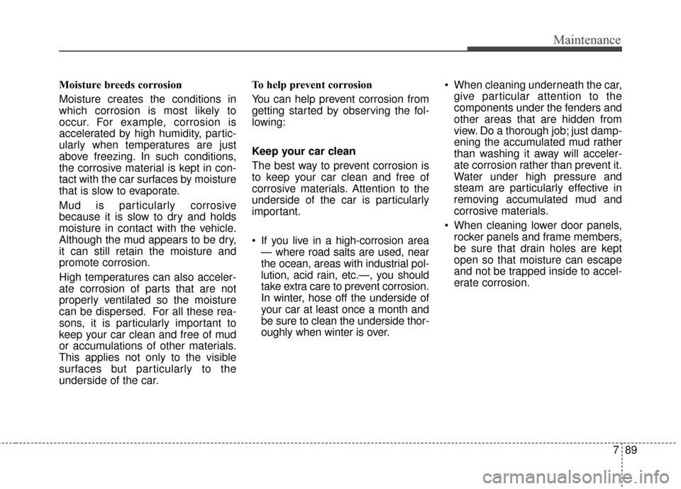 Hyundai Elantra GT 2016 Owners Manual 789
Maintenance
Moisture breeds corrosion
Moisture creates the conditions in
which corrosion is most likely to
occur. For example, corrosion is
accelerated by high humidity, partic-
ularly when temper Hyundai Elantra GT 2016 Owners Manual 789
Maintenance
Moisture breeds corrosion
Moisture creates the conditions in
which corrosion is most likely to
occur. For example, corrosion is
accelerated by high humidity, partic-
ularly when temper