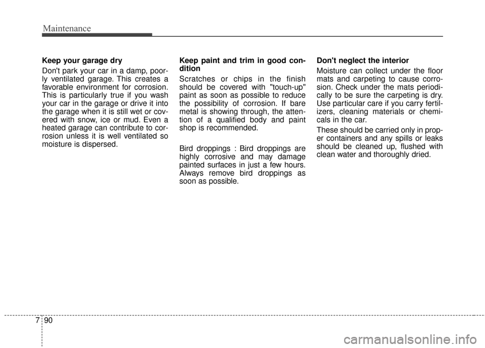 Hyundai Elantra GT 2016 Owners Manual Maintenance
90
7
Keep your garage dry
Dont park your car in a damp, poor-
ly ventilated garage. This creates a
favorable environment for corrosion.
This is particularly true if you wash
your car in t Hyundai Elantra GT 2016 Owners Manual Maintenance
90
7
Keep your garage dry
Dont park your car in a damp, poor-
ly ventilated garage. This creates a
favorable environment for corrosion.
This is particularly true if you wash
your car in t
