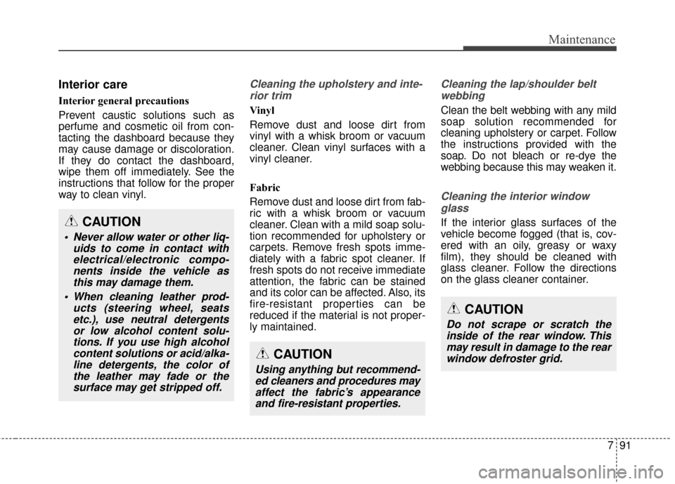 Hyundai Elantra GT 2016 Owners Manual 791
Maintenance
Interior care
Interior general precautions
Prevent caustic solutions such as
perfume and cosmetic oil from con-
tacting the dashboard because they
may cause damage or discoloration.
I Hyundai Elantra GT 2016 Owners Manual 791
Maintenance
Interior care
Interior general precautions
Prevent caustic solutions such as
perfume and cosmetic oil from con-
tacting the dashboard because they
may cause damage or discoloration.
I
