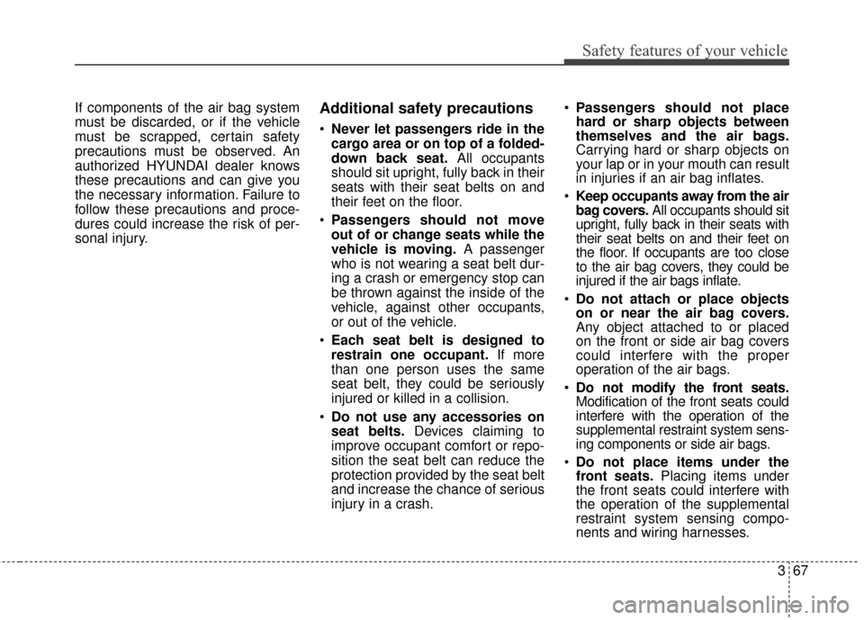 Hyundai Elantra GT 2016 Manual Online 367
Safety features of your vehicle
If components of the air bag system
must be discarded, or if the vehicle
must be scrapped, certain safety
precautions must be observed. An
authorized HYUNDAI dealer Hyundai Elantra GT 2016 Manual Online 367
Safety features of your vehicle
If components of the air bag system
must be discarded, or if the vehicle
must be scrapped, certain safety
precautions must be observed. An
authorized HYUNDAI dealer