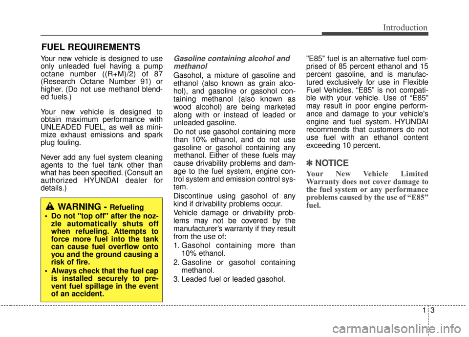 Hyundai Elantra GT 2016  Owners Manual 13
Introduction
Your new vehicle is designed to use
only unleaded fuel having a pump
octane number ((R+M)/2) of 87
(Research Octane Number 91) or
higher. (Do not use methanol blend-
ed fuels.)
Your ne