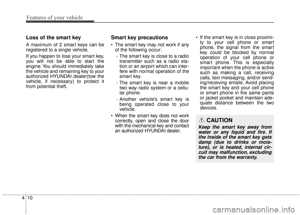 Hyundai Elantra GT 2016  Owners Manual Features of your vehicle
10
4
Loss of the smart key
A maximum of 2 smart keys can be
registered to a single vehicle.
If you happen to lose your smart key,
you will not be able to start the
engine. You