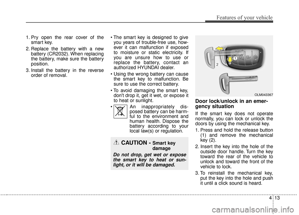 Hyundai Elantra GT 2016 Owners Manual 413
Features of your vehicle
1. Pry open the rear cover of thesmart key.
2. Replace the battery with a new battery (CR2032). When replacing
the battery, make sure the battery
position.
3. Install the Hyundai Elantra GT 2016 Owners Manual 413
Features of your vehicle
1. Pry open the rear cover of thesmart key.
2. Replace the battery with a new battery (CR2032). When replacing
the battery, make sure the battery
position.
3. Install the