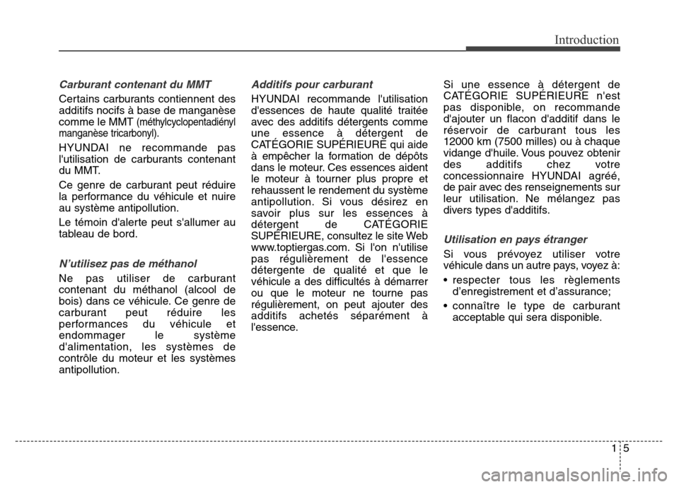 Hyundai Elantra GT 2016  Manuel du propriétaire (in French) 15
Introduction
Carburant contenant du MMT
Certains carburants contiennent des
additifs nocifs à base de manganèse
comme le MMT 
(méthylcyclopentadiényl
manganèse tricarbonyl).
HYUNDAI ne recomma