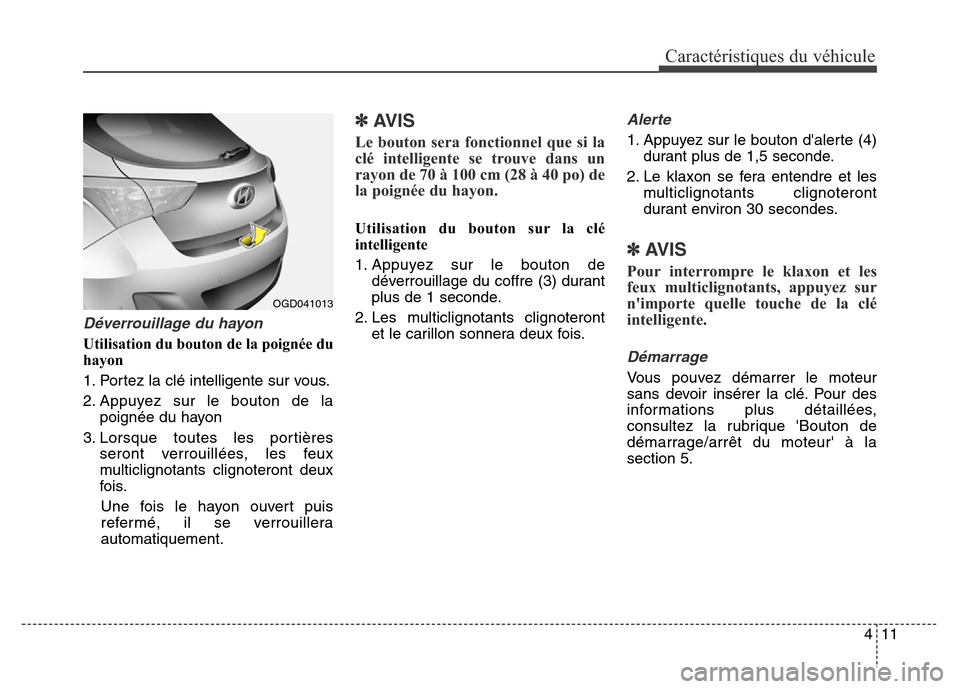 Hyundai Elantra GT 2016  Manuel du propriétaire (in French) 411
Caractéristiques du véhicule
Déverrouillage du hayon
Utilisation du bouton de la poignée du
hayon
1. Portez la clé intelligente sur vous.
2. Appuyez sur le bouton de la
poignée du hayon
3. L