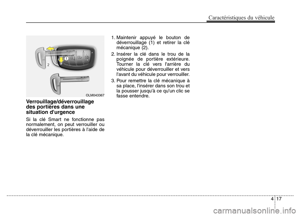 Hyundai Elantra GT 2016  Manuel du propriétaire (in French) 417
Caractéristiques du véhicule
Verrouillage/déverrouillage
des portières dans une
situation durgence
Si la clé Smart ne fonctionne pas
normalement, on peut verrouiller ou
déverrouiller les po